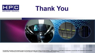 All trademarks are property of their respective owners. All information is provided “As-Is” without any kind of warranty. The HPC Advisory Council makes no representation to the accuracy and completeness of the information
contained herein. HPC Advisory Council undertakes no duty and assumes no obligation to update or correct any information presented herein
Thank You
 
