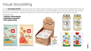 PAKNINGSDESIGN - TRENDER 2016 / 15-06-2015 / SIDE 12
Et mer personlig uttrykk med intrikate og ofte underfundige illustrasjoner, gjerne kombinert med håndtegnet tekst og
bruk av retro-elementer. Kombinert gir dette pakningsdesignet mer personlighet og en helt egen identitet. Det handler
mindre om «branding» i tradisjonell forstand, men mer om å fortelle en historie gjennom det visuelle uttrykket.
Generelle trekk:
- «Quirky» illustrasjoner
- Håndtegnet typografi
- Unik og personlig
Visual storytelling
 