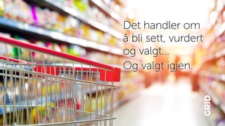 Det handler om
å bli sett, vurdert
og valgt...
Og valgt igjen.
 