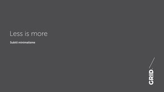 Subtil minimalisme
Less is more
 