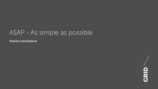 Ekstrem minimalisme
ASAP - As simple as possible
 