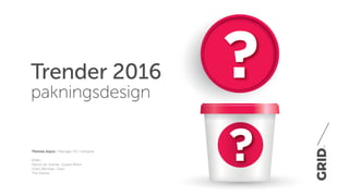 ?
?Thomas Joyce / Manager 2D / Designer
Kilder:
Patrick de Grande, Quatre Mains
Grant Wenzlau, Osso
The Dieline
Trender 2016
pakningsdesign
 
