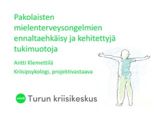Pakolaisten
mielenterveysongelmien
ennaltaehkäisy ja kehitettyjä
tukimuotoja
Antti Klemettilä
Kriisipsykologi, projektivastaava
 