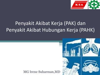 Penyakit Akibat Kerja (PAK) dan
Penyakit Akibat Hubungan Kerja (PAHK)
MG Irene Suharman,MD
 