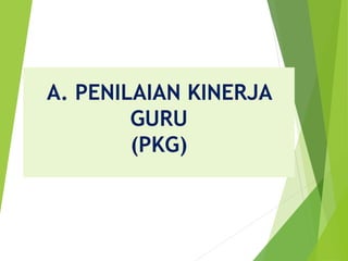 A. PENILAIAN KINERJA
GURU
(PKG)
 