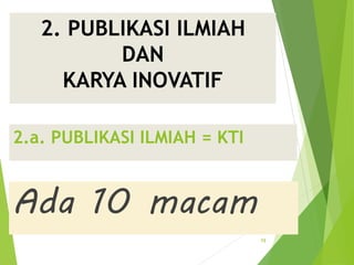 2. PUBLIKASI ILMIAH
DAN
KARYA INOVATIF
75
2.a. PUBLIKASI ILMIAH = KTI
Ada 10 macam
 