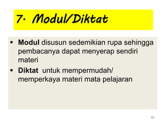 7. Modul/Diktat
 Modul disusun sedemikian rupa sehingga
pembacanya dapat menyerap sendiri
materi
 Diktat untuk mempermudah/
memperkaya materi mata pelajaran
83
 
