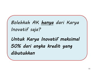 Bolehkah AK hanya dari Karya
Inovatif saja?
Untuk Karya Inovatif maksimal
50% dari angka kredit yang
dibutuhkan
95
 