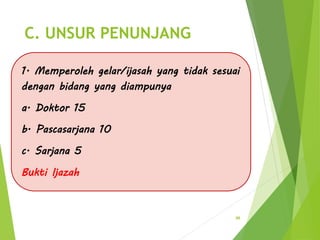 C. UNSUR PENUNJANG
1. Memperoleh gelar/ijasah yang tidak sesuai
dengan bidang yang diampunya
a. Doktor 15
b. Pascasarjana 10
c. Sarjana 5
Bukti Ijazah
96
 
