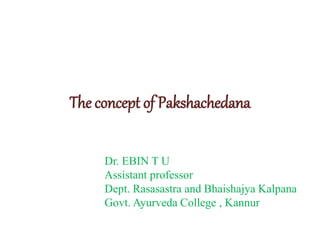 The concept of Pakshachedana
Dr. EBIN T U
Assistant professor
Dept. Rasasastra and Bhaishajya Kalpana
Govt. Ayurveda College , Kannur
 