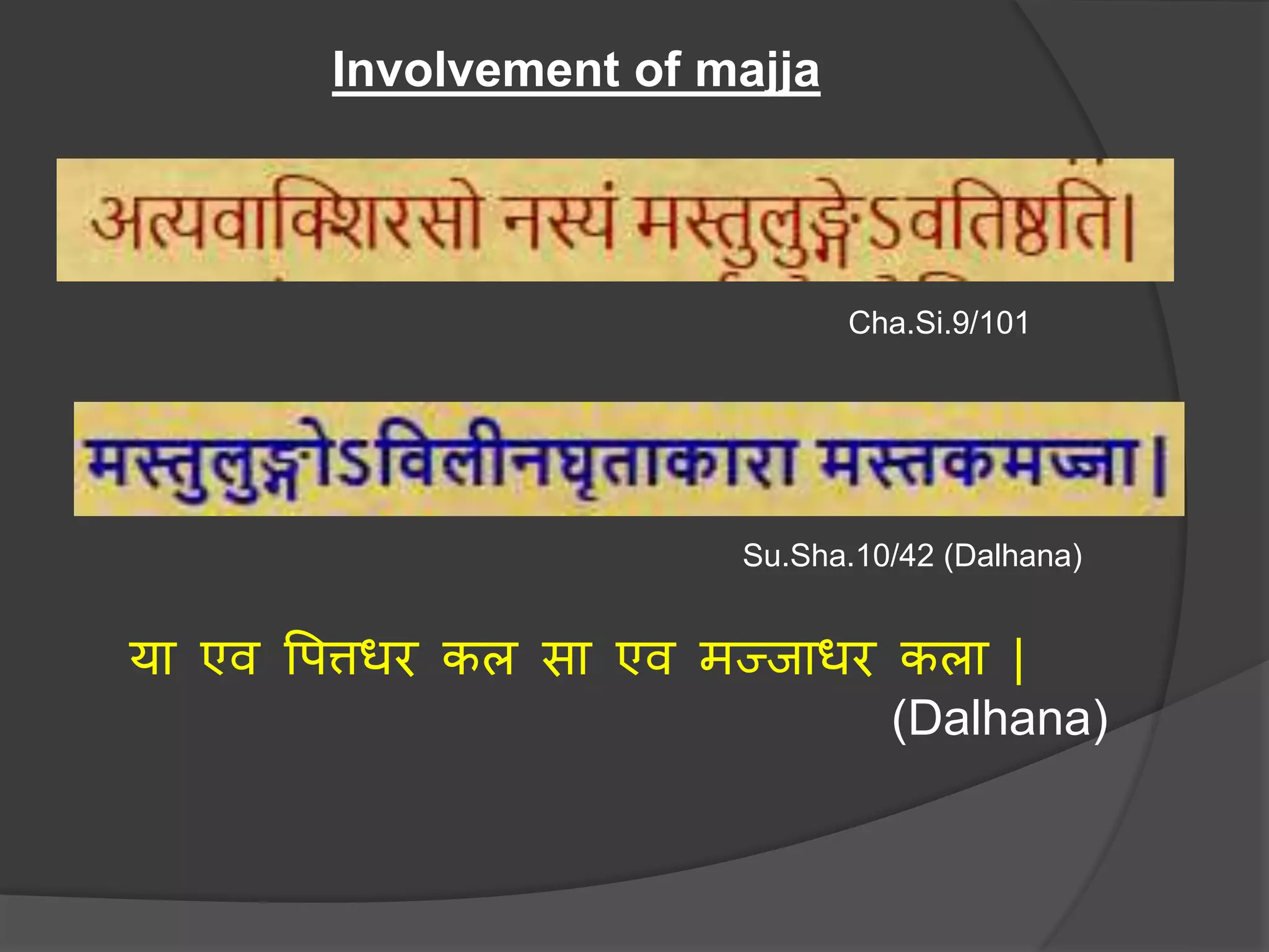 Cha.Si.9/101
Su.Sha.10/42 (Dalhana)
या एव पित्तधर कल सा एव मज्जाधर कला |
(Dalhana)
Involvement of majja
 