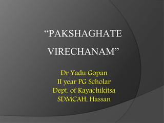 “PAKSHAGHATE
VIRECHANAM”
Dr Yadu Gopan
II year PG Scholar
Dept. of Kayachikitsa
SDMCAH, Hassan
 