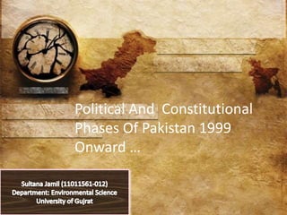 Political And Constitutional
Phases Of Pakistan 1999
Onward …
 