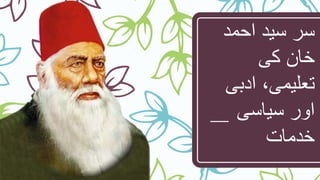 ‫احمد‬ ‫سید‬ ‫سر‬
‫کی‬ ‫خان‬
‫ادبی‬ ،‫تعلیمی‬
‫سیاسی‬ ‫اور‬
‫خدمات‬
 