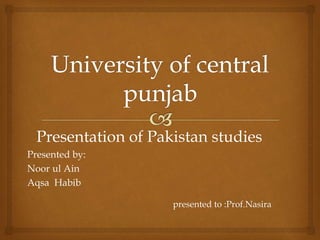 Presentation of Pakistan studies
Presented by:
Noor ul Ain
Aqsa Habib
presented to :Prof.Nasira
 
