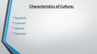 Characteristics of Culture:
•Symbolic
•Learned
•Shared
•Dynamic
6
 