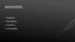 NEWSPAPERS:
 Publicity
 Periodicity
 Currency
 universality
 