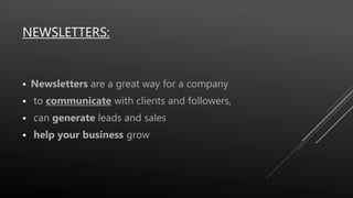 NEWSLETTERS:
 Newsletters are a great way for a company
 to communicate with clients and followers,
 can generate leads and sales
 help your business grow.
 