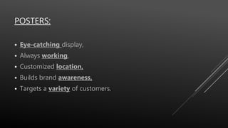 POSTERS:
 Eye-catching display,
 Always working,
 Customized location,
 Builds brand awareness,
 Targets a variety of customers..
 