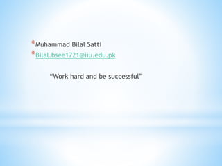 *Muhammad Bilal Satti
*Bilal.bsee1721@iiu.edu.pk
“Work hard and be successful”
 