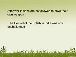 • After war Indians are not allowed to have their
own weapon
• The Control of the British in India was now
unchallenged
 