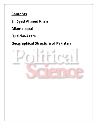 Contents
Sir Syed Ahmed Khan
Allama Iqbal
Quaid-e-Azam
Geographical Structure of Pakistan
 
