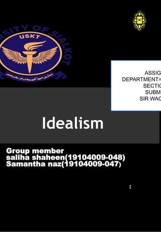 Idealism
Group member
saliha shaheen(19104009-048)
Samantha naz(19104009-047)
)
ASSIG
DEPARTMENT=
SECTIO
SUBMI
SIR WAQ
 