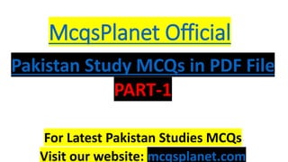 McqsPlanet Official
Pakistan Study MCQs in PDF File
PART-1
For Latest Pakistan Studies MCQs
Visit our website: mcqsplanet.com
 