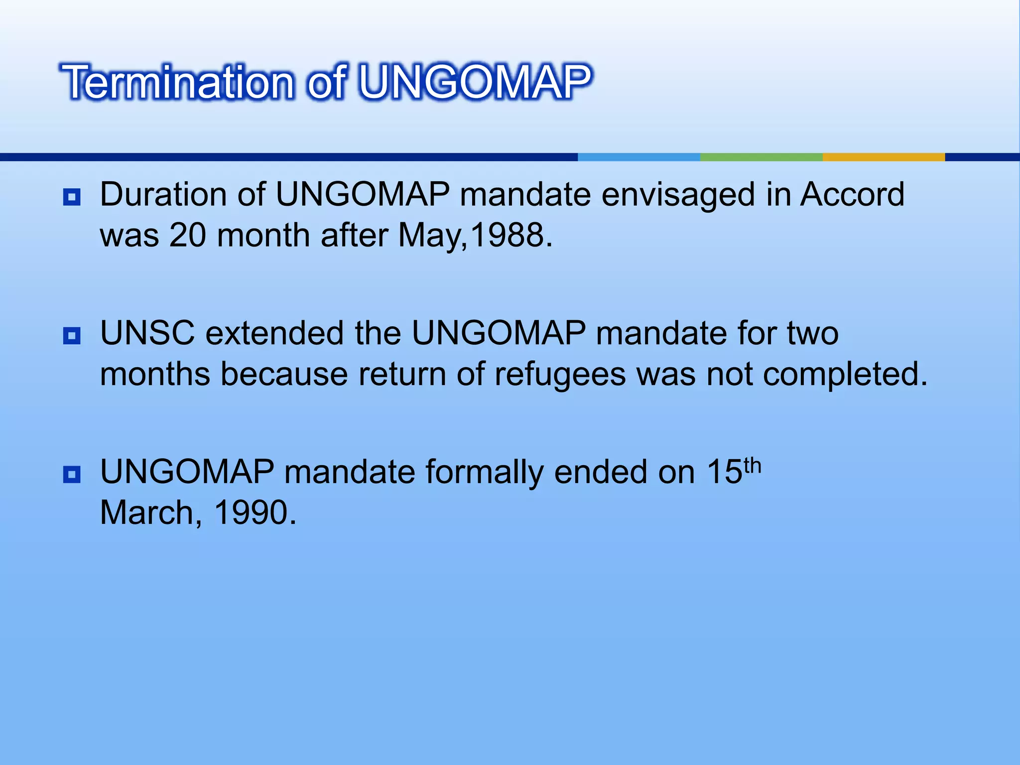 UNIPOM supervised the implementation of the Tashkent agreement and the mission was, as agreed, terminated on 22 March 1966.UNGOMAPUNITED NATIONS GOOD OFFICES MISSION IN AFGHANISTAN AND PAKISTAN