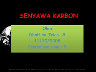 SENYAWA KARBON
Oleh
Dhaifina Trias. S
1113023008
Pendidikan kimia B

 