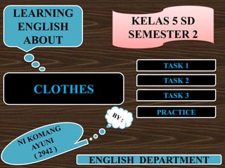 LEARNING
                KELAS 5 SD
 ENGLISH
                SEMESTER 2
  ABOUT

                      TASK 1

                      TASK 2
  CLOTHES             TASK 3

                     PRACTICE




           ENGLISH DEPARTMENT
 