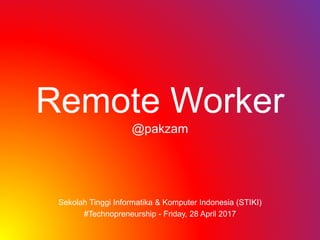 Remote Worker
@pakzam
Sekolah Tinggi Informatika & Komputer Indonesia (STIKI)
#Technopreneurship - Friday, 28 April 2017
 