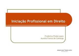 Iniciação Profissional em Direito


                      Frederico Prado Lopes
                  Aurelio Franco de Camargo




                                              1
 