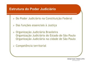 Estrutura do Poder Judiciário

    Do Poder Judiciário na Constituição Federal

    Das funções essenciais à Justiça

    Organização Judiciária Brasileira
    Organização Judiciária do Estado de São Paulo
    Organização Judiciária na cidade de São Paulo

    Competência territorial



                                                    2
 