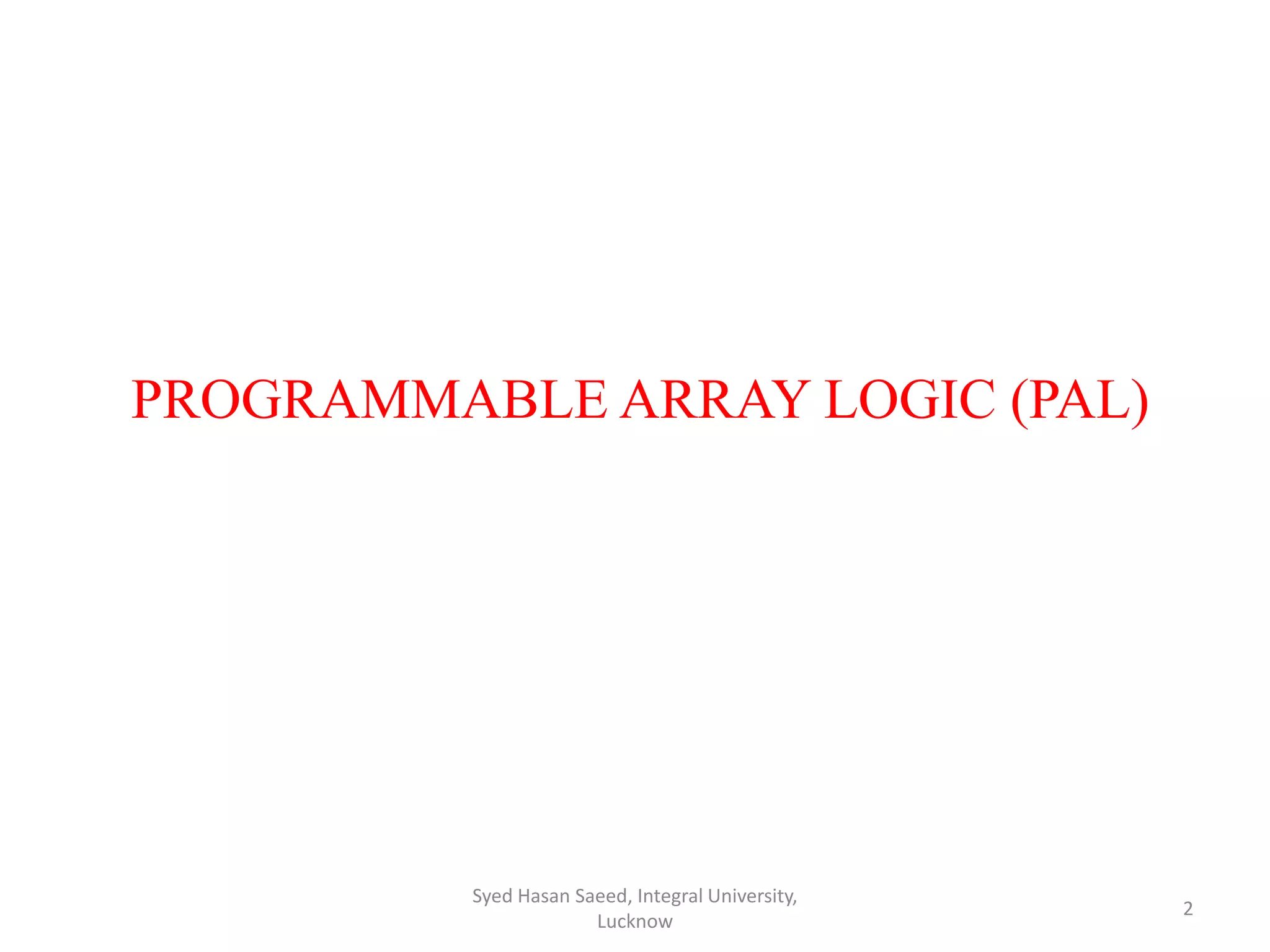 PROGRAMMABLE ARRAY LOGIC (PAL)
Syed Hasan Saeed, Integral University,
Lucknow
2
 
