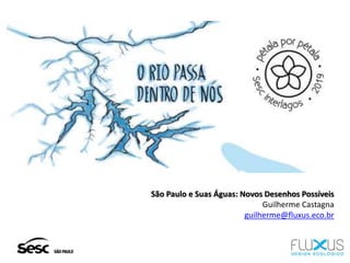 São Paulo e Suas Águas: Novos Desenhos Possíveis
Guilherme Castagna
guilherme@fluxus.eco.br
 