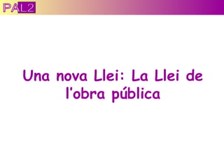 Una nova Llei: La Llei de l’obra pública PAL2 