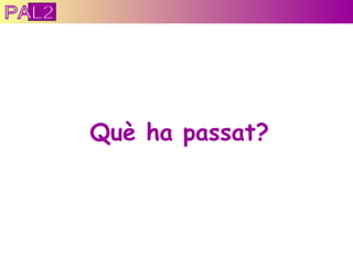 Què ha passat? PAL2 