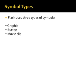    Flash uses three types of symbols:

• Graphic
• Button
• Movie clip
 