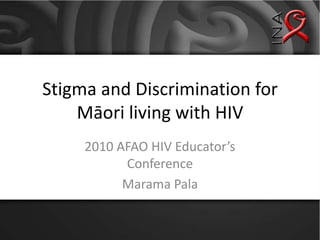 Stigma and Discrimination for Māori living with HIV 2010 AFAO HIV Educator’s Conference Marama Pala 