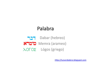 Palabra
Dabar (hebreo)
Memra (arameo)
Lógos (griego)
Http://luzverdadera.blogspot.com
armym
rbd
LogoS
 