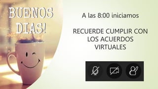 A las 8:00 iniciamos
RECUERDE CUMPLIR CON
LOS ACUERDOS
VIRTUALES
 