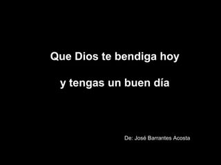 Que Dios te bendiga hoy
y tengas un buen día

De: José Barrantes Acosta

 