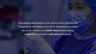 https://bbc.in/3H0Q4QC
Las palabras relacionadas con las vacunas fueron utilizadas con
frecuencia en 2021 debido a la Covi...