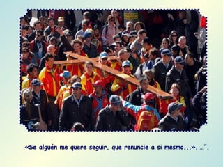 «Se alguén me quere seguir, que renuncie a si mesmo...».   …”. 