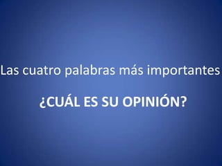 Las cuatro palabras más importantes¿CUÁL ES SU OPINIÓN?