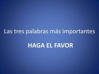 Las tres palabras más importantesHAGA EL FAVOR