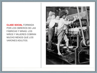 CLASE SOCIAL FORMADA
POR LOS OBREROS DE LAS
FÁBRICAS Y MINAS. LOS
NIÑOS Y MUJERES COBRAN
MUCHO MENOS QUE LOS
VARONES ADULTOS.
 