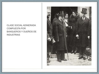 CLASE SOCIAL ADINERADA
COMPUESTA POR
BANQUEROS Y DUEÑOS DE
INDUSTRIAS
 