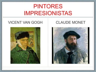 PINTORES
IMPRESIONISTAS
VICENT VAN GOGH CLAUDE MONET
 